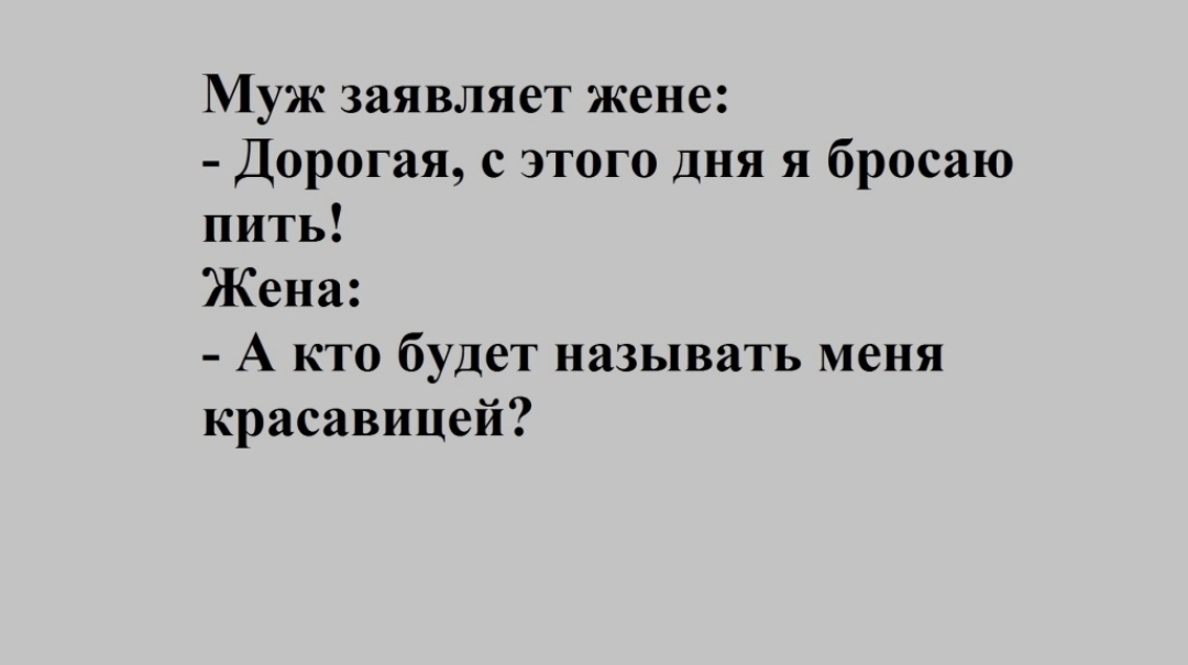 Муж заявляет жене Дорогая с этого дня я бросаю пить Жена А кто будет называть меня красавицей