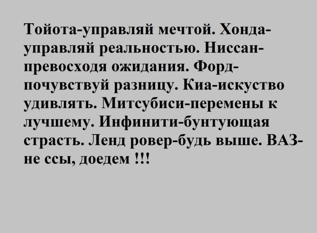 Тойота управляй мечтой Хонда управляй реальностью Ниссан превосходя ожидания Форд почувствуй разницу Киа искуство удивлять Митсубиси перемены к лучшему Инфинити бунтующая страсть Ленд ровер будь выше ВАЗ не ссы доедем