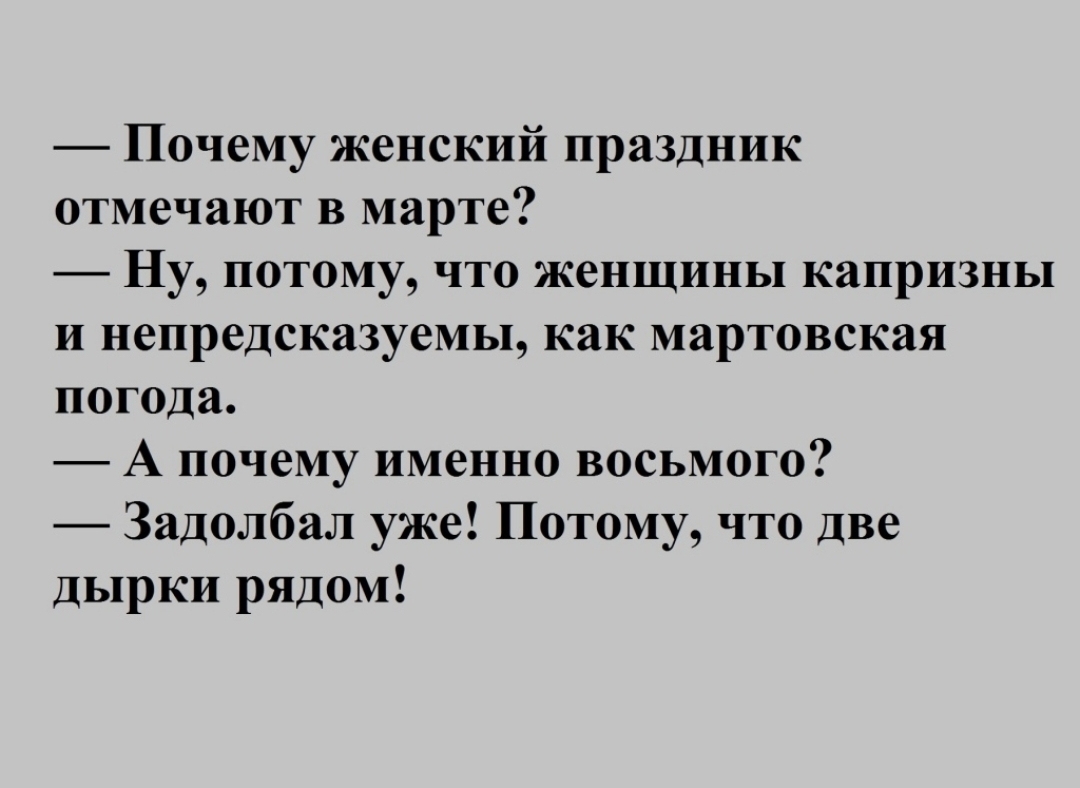 Почему женский праздник отмечают в марте Ну потому что женщины капризны и непредсказуемы как мартовская погода А почему именно восьмого Задолбал уже Потому что две дырки рядом