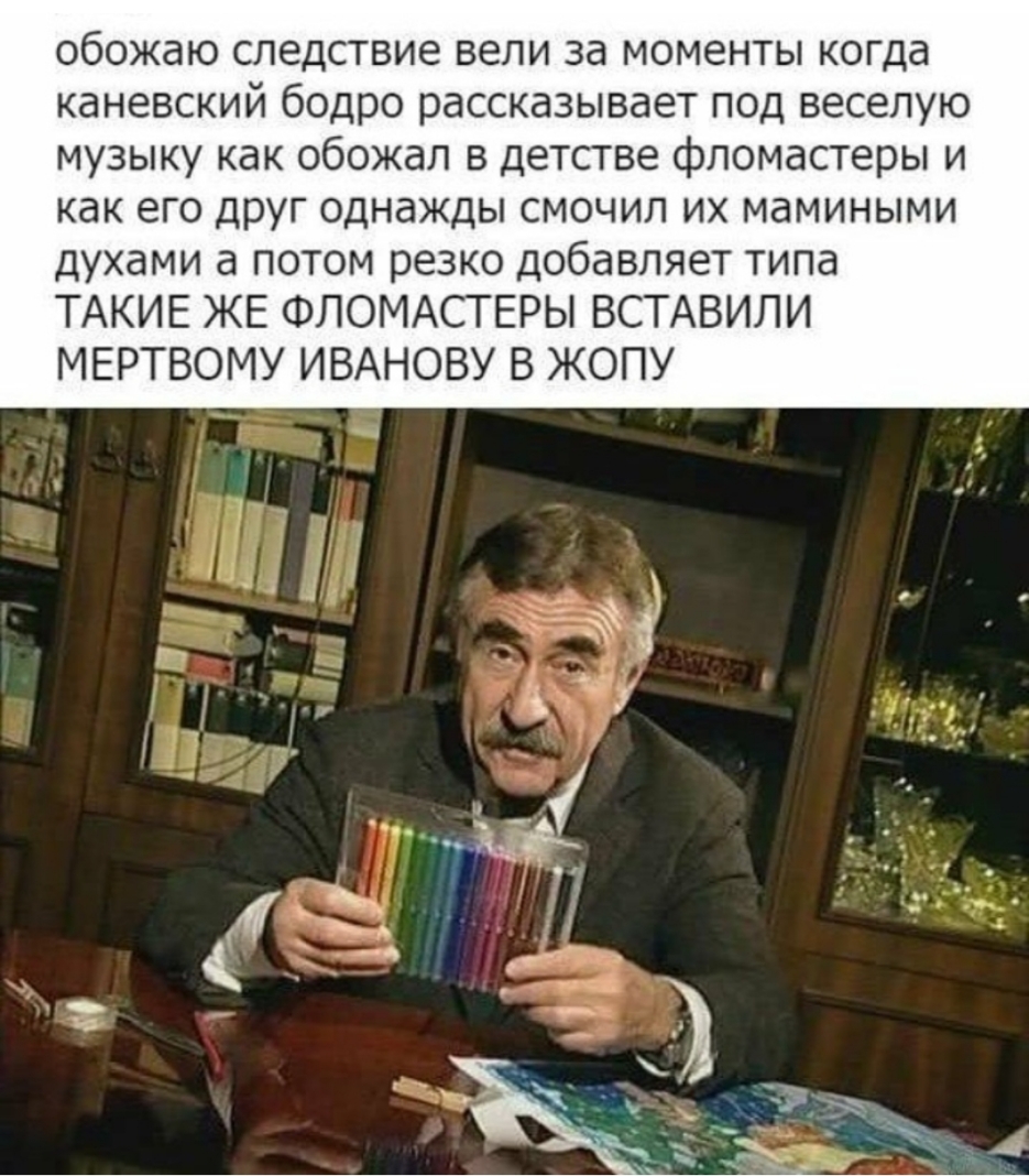 обожаю следствие вели за моменты когда каневский бодро рассказывает под веселую музыку как обожал в детстве фломастеры и как его друг однажды смочил их мамиными духами а потом резко добавляет типа ТАКИЕ ЖЕ ФЛОМАСТЕРЫ ВСТАВИЛИ МЕРТВОМУ ИВАНОВУ В ЖОПУ _ _і _ 7 і _