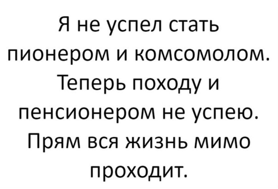 Я не успел стать пионером и комсомолом Теперь походу и пенсионером не успею Прям вся жизнь мимо проходит