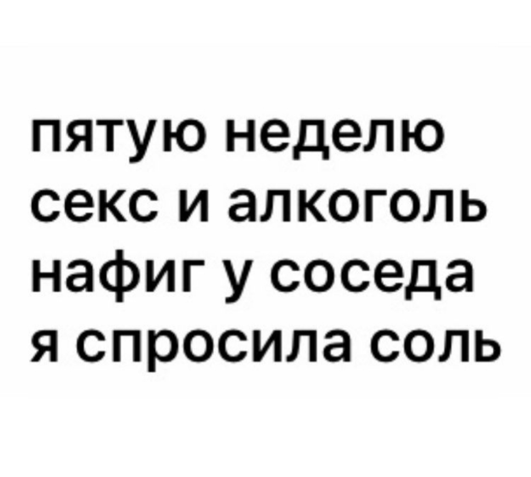 пятую неделю секс и алкоголь нафиг у соседа я спросила соль