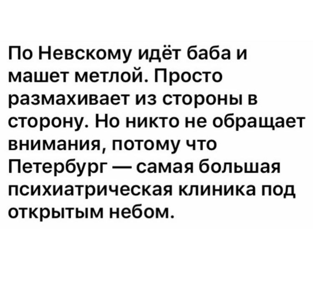 По Невскому идёт баба и машет метлой Просто размахивает из стороны в сторону Но никто не обращает внимания потому что Петербург самая большая психиатрическая клиника под открытым небом