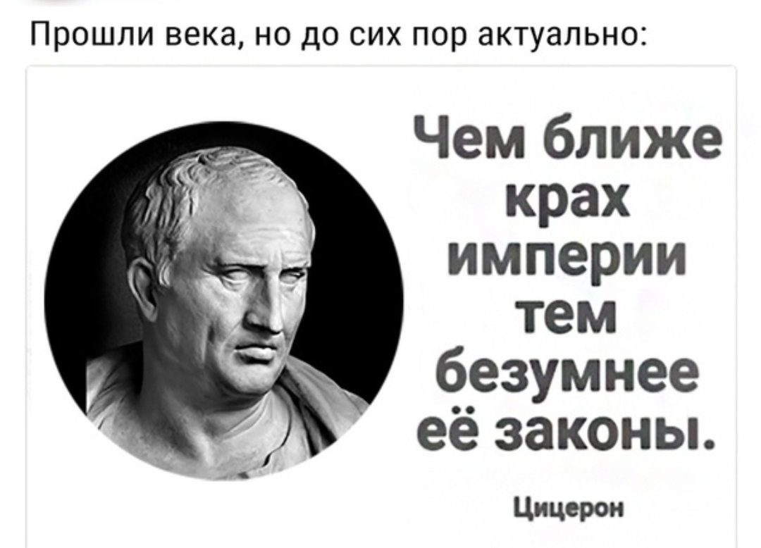 Прошли века НО ДО СИХ пор актуально Чем ближе крах империи тем безумнее её законы Цицерон