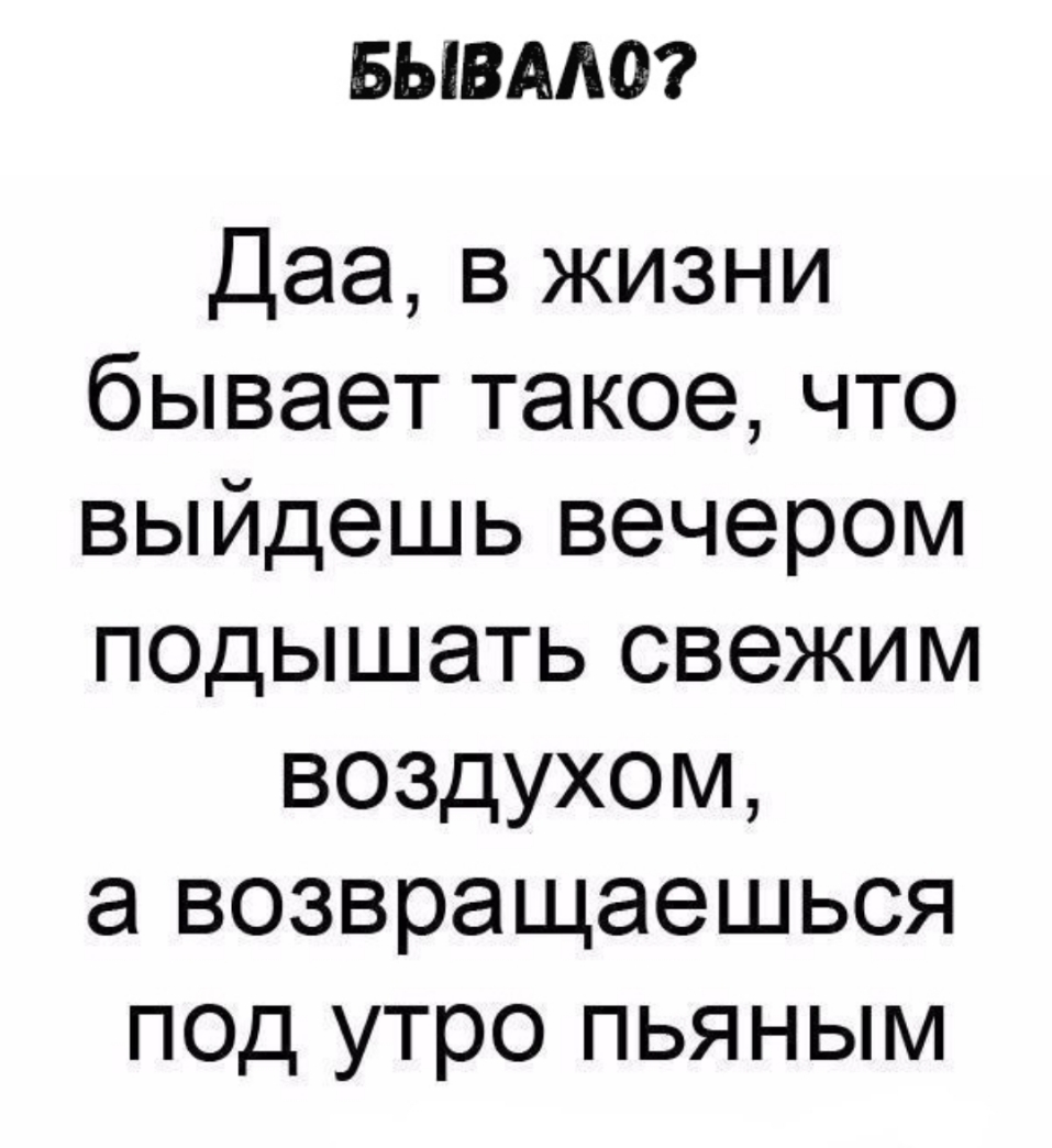 БЫВААО Даа в жизни бывает такое что выйдешь вечером подышать свежим воздухом а возвращаешься под утро пьяным