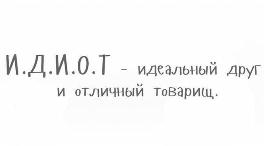 ИДИОТ идеальный Друг и отличный товарищ