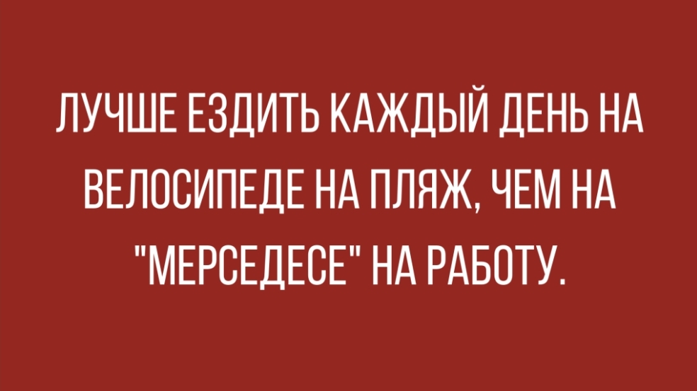 ЛУЧШЕ ЕЗДИТЬ КАЖДЫЙ ДЕНЬ НА ВЕЛОСИПЕДЕ НА ПЛЯЖ ЧЕМ НА МЕРСЕДЕСЕ НА РАБОТУ