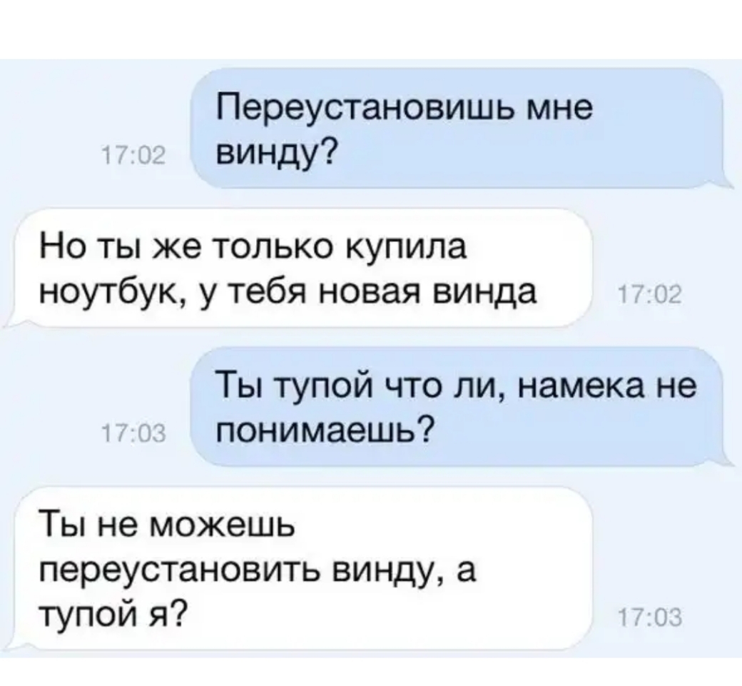 Переустановишь мне винду Но ты же только купила ноутбук у тебя новая винда Ты тупой что ли намека не понимаешь Ты не можешь переустановить винду а тупой я