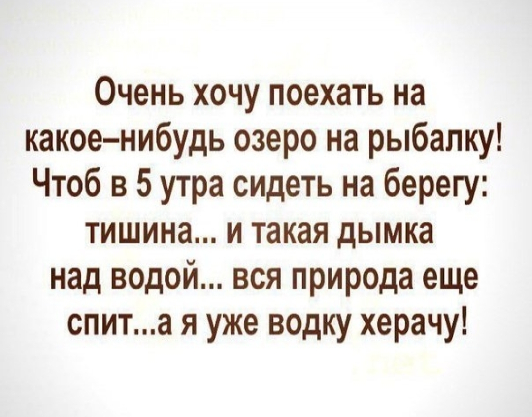 Очень хочу поехать на какоенибудь озеро на рыбалку Чтоб в 5 утра сидеть на берегу тишина и такая дымка над водой вся природа еще спита я уже водку херачу