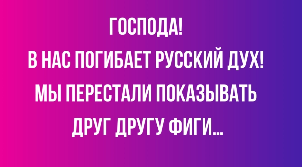 ГОСПОДА В НАС ПОГИБАЕТ РУССКИЙ ДУХ МЫ ПЕРЕСТАЛИ ПОКАЗЫВАТЬ дРУГ ДРУГУ ФИГИ