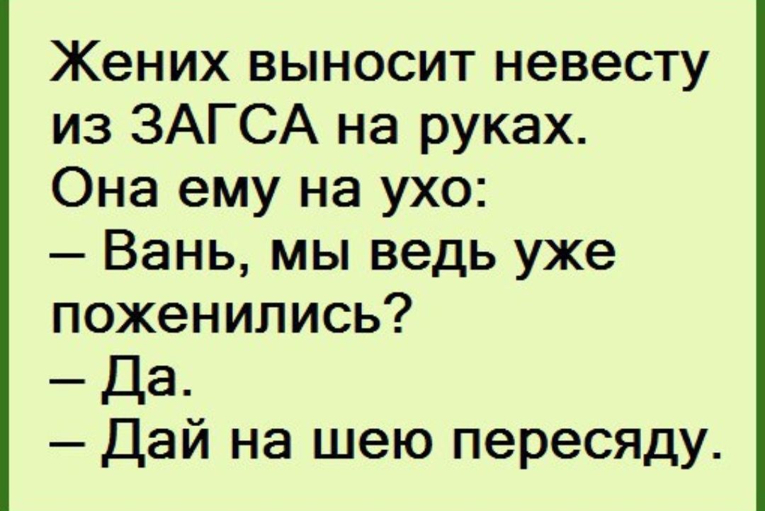 Жених выносит невесту из ЗАГСА на руках Она ему на ухо Вань мы ведь уже поженились Да Дай на шею пересяду