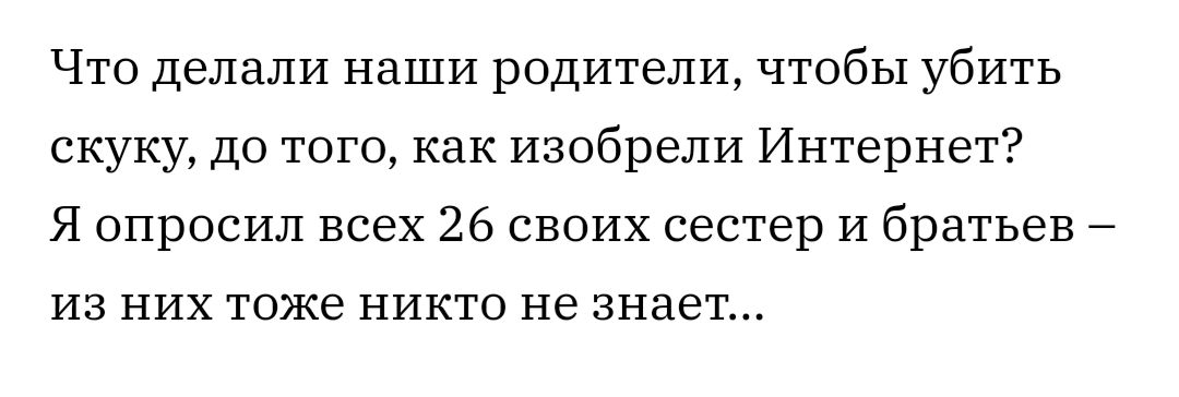 Что делали наши родители чтобы убить скуку до того как изобрели Интернет Я опросил всех 26 своих сестер И братьев ИЗ НИХ ТОЖЕ НИКТО НЭ ЗНЗЕТ