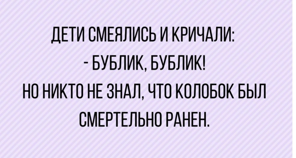 ДЕТИ БМЕЯЛИСЬ И КРИЧАЛИ БУБЛИК БУБЛИК НО НИКТО НЕ ЗНАЛ ЧТО КОЛОБОК БЫЛ СМЕРТЕЛЬНО РАНЕН