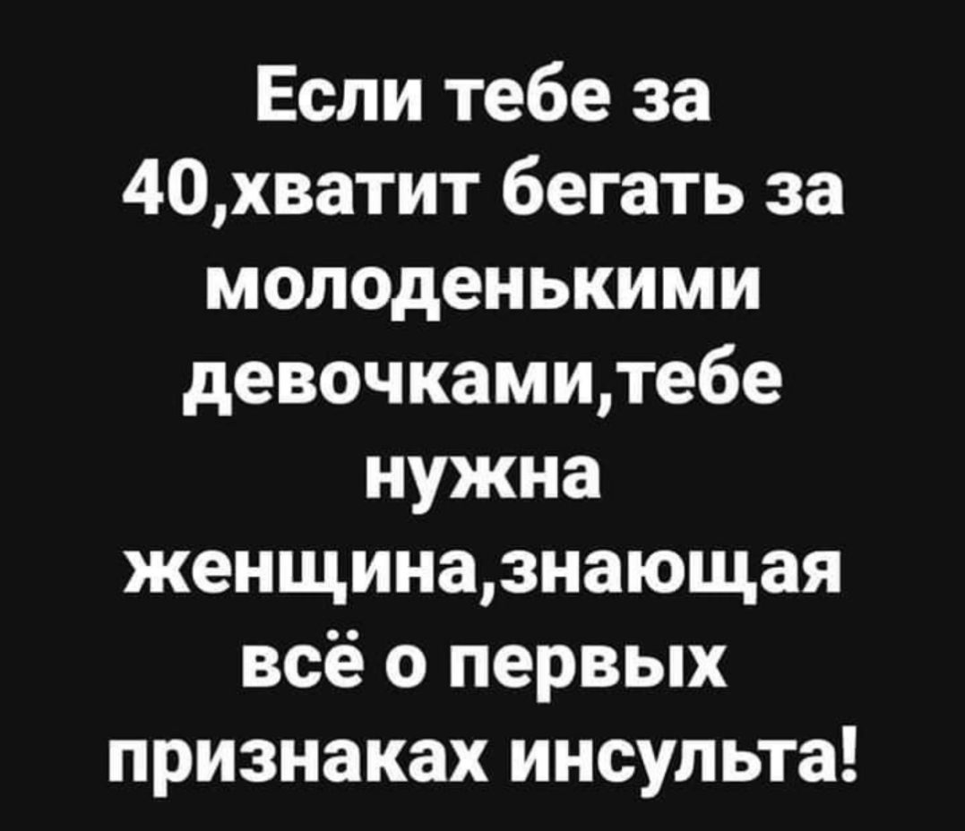 Если тебе за 40хватит бегать за молоденькими девочкамитебе нужна женщиназнающая всё о первых признаках инсульта