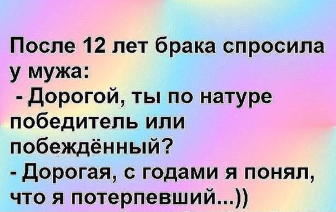 После 12 лет брака спросила у мужа Дорогой ты по натуре победитель или побеждённый Дорогая с годами я понял что я потерпевший