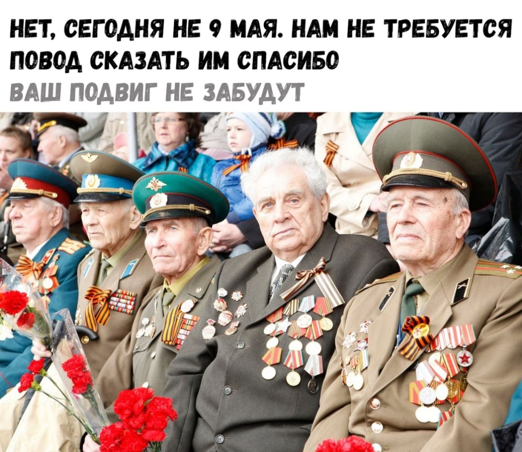 НЕТ СЕГОДНЯ НЕ 9 МАЯ НАМ НЕ ТРЕБУЕТСЯ ПОВОА СКАЗАТЬ ИМ СПАСИБО ВАШ ПОДВИГ НЕ ЗАБУАУТ _