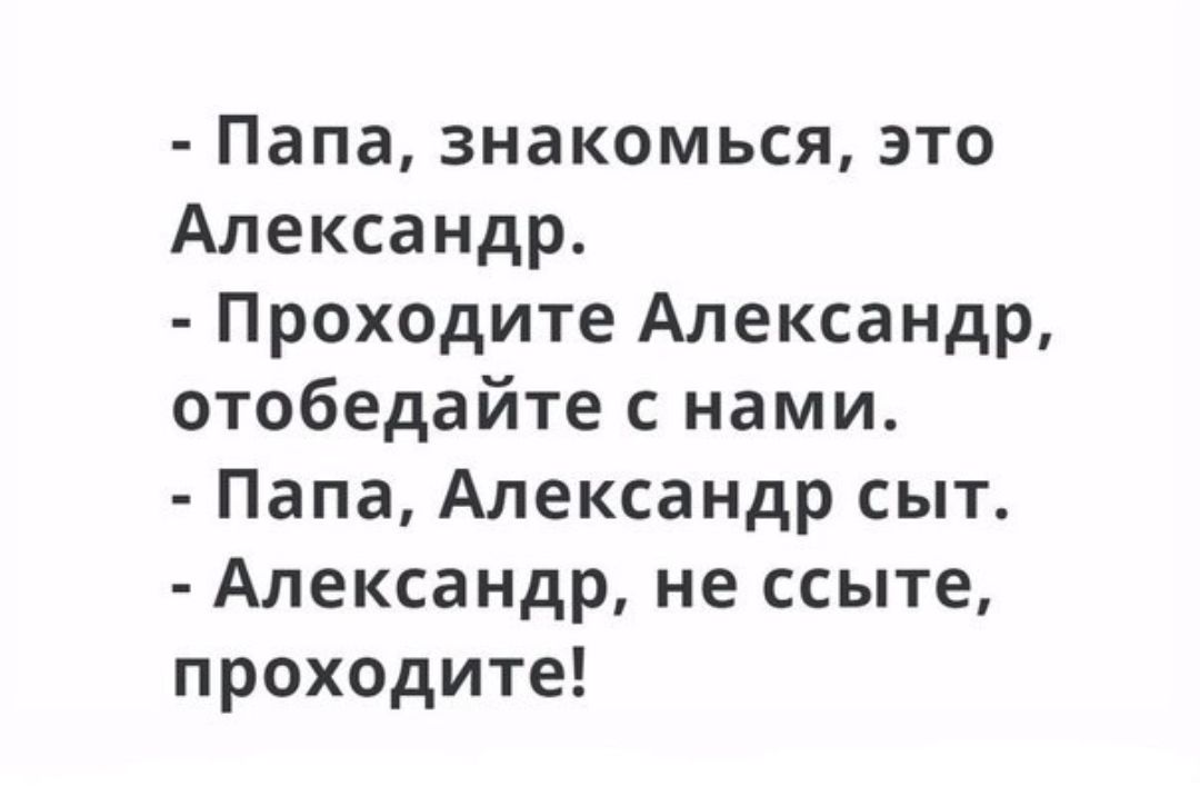 Папа знакомься это Александр Проходите Александр отобедайте с нами Папа Александр сыт Александр не ссыте проходите