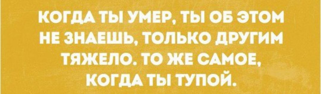 КОГДА Т_Ы УМЕР ТЫ ОБ ЭТОМ НЕ ЗНАЕШЪ ТОЛЬКО __дРУГИМ ТЯЖЕЛО ТО ЖЕ ОАМОЕ КОГДА ТЫ ТУПОЙ