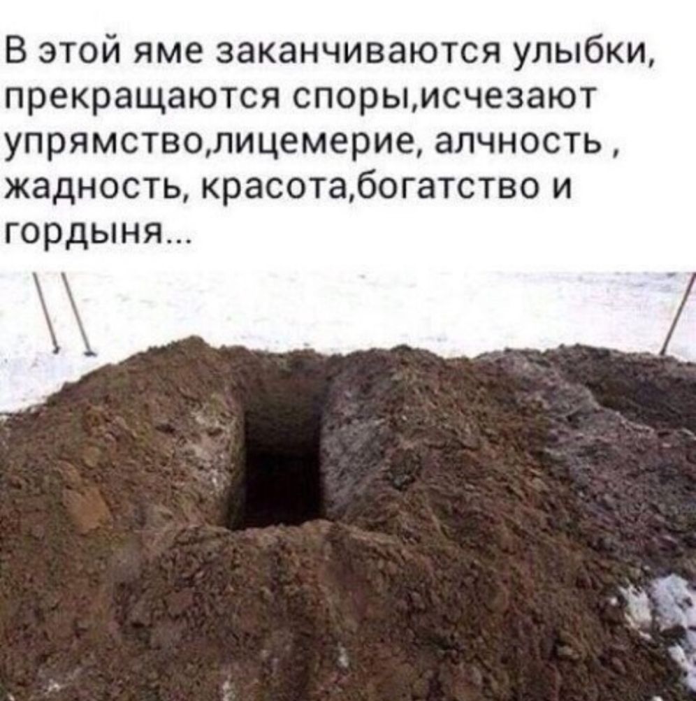 В этой яме заканчиваются улыбки прекращаются спорымсчезают упрямствцлицемериеалчность жадность красотабогатство и гордыня