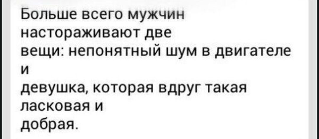Больше всего мужчин настораживают две вещи непонятный шум в двигателе и девушка которая вдруг такая ласковая и добрая