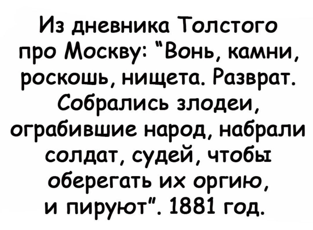 Из дневника Толстого про Москву Вонь камни роскошь нищета Разврат Собрались злодеи ограбившие народ набрали сОЛДат судей чтобы оберегать их оргию и пируют 1881 год