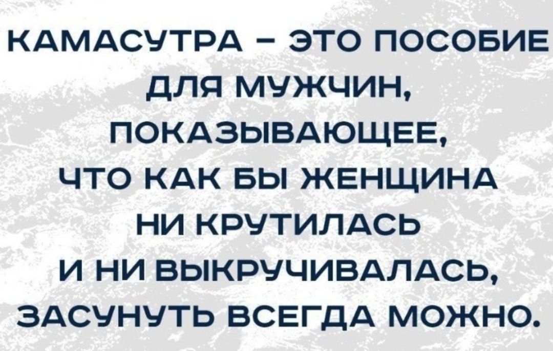 КАМАСУТРА ЭТО ПОСОБИЕ ДЛЯ МУЖЧИН ПОКАЗЫВАЮЩЕЕ ЧТО КАК БЫ ЖЕНЩИНА НИ КРЧТИЛАСЬ И НИ ВЫКРУЧИВАЛАСЬ ЗАСУНУТЬ ВСЕГДА МОЖНО