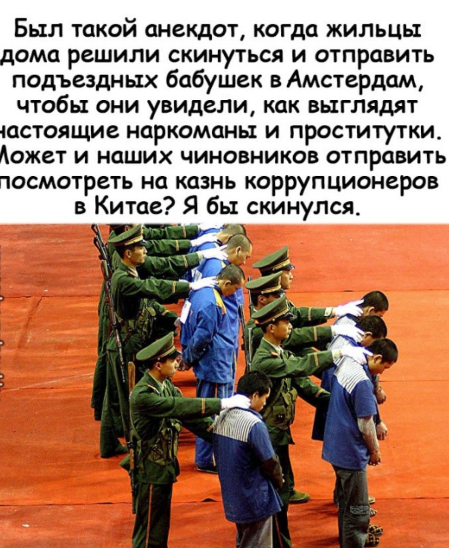 Был такой анекдот когда жильцы дома решили скинуться и отправить подъездных бабушек в Амстердам чтобы они увИДели как выглядят ластоящие наркоманы и проститутки Аожет и наших чиновников отправить посмотреть на казнь коррупционеров в Китае Я бы скинулся