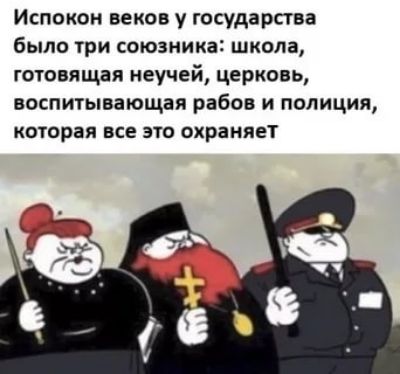 Испокон веков у государства было три союзника школа готовящая неучей церковь воспитывающая рабов и полиция которая все это охраняет