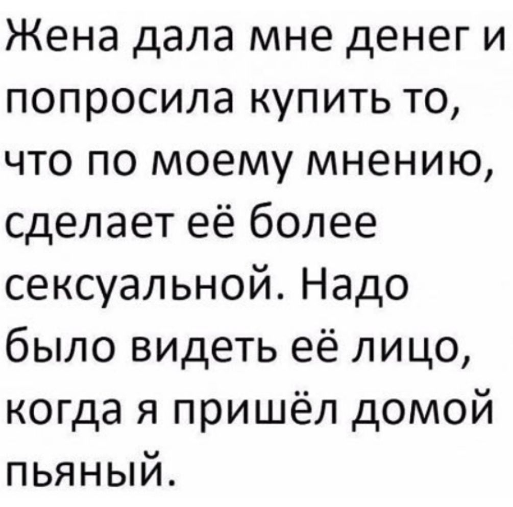 Жена дала мне денег и попросила купить то что по моему мнению сделает её более сексуальной Надо было видеть её лицо когда я пришёл домой пьяный