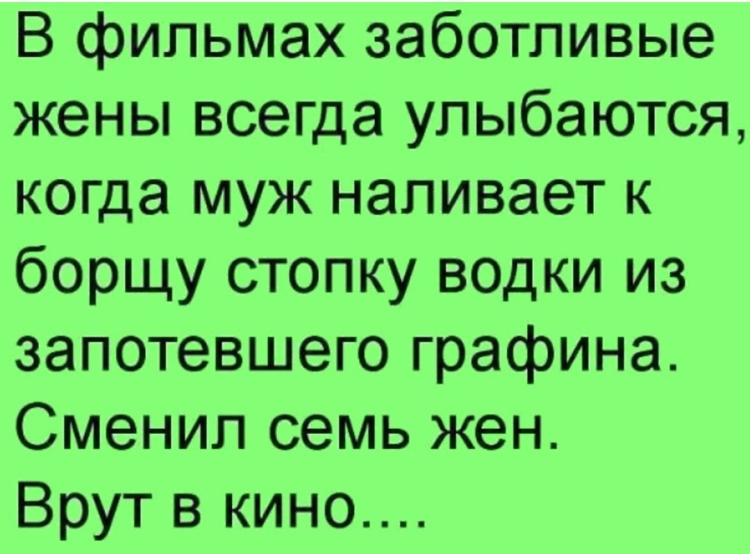 В фильмах заботливые жены всегда улыбаются когда муж наливает к борщу стопку водки из запотевшего графина Сменил семь жен Врут в кино