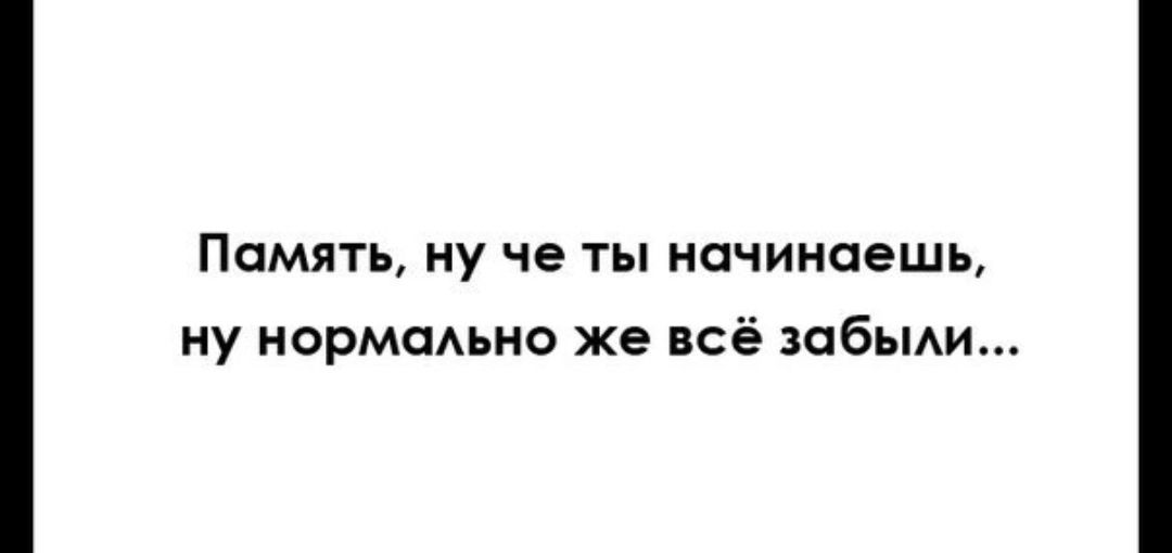 Память ну че ты начинаешь ну нормсмьно же всё забьми