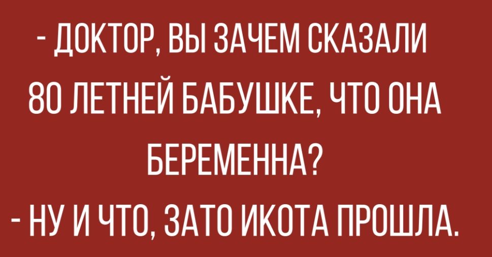 ДОКТОР ВЫ ЗАЧЕМ ОКАЗАЛИ 8О ЛЕТНЕЙ БАБУШКЕ ЧТО ОНА БЕРЕМЕННА НУ И ЧТО ЗАТО ИКОТА ПРОШЛА