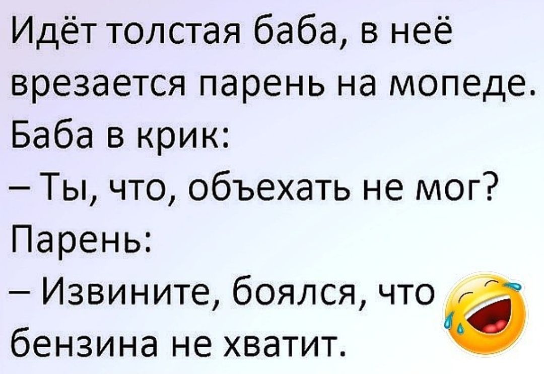 Идёт толстая баба в неё врезается парень на мопеде Баба в крик Ты что объехать не мог Парень Извините боялся что бензина не хватит