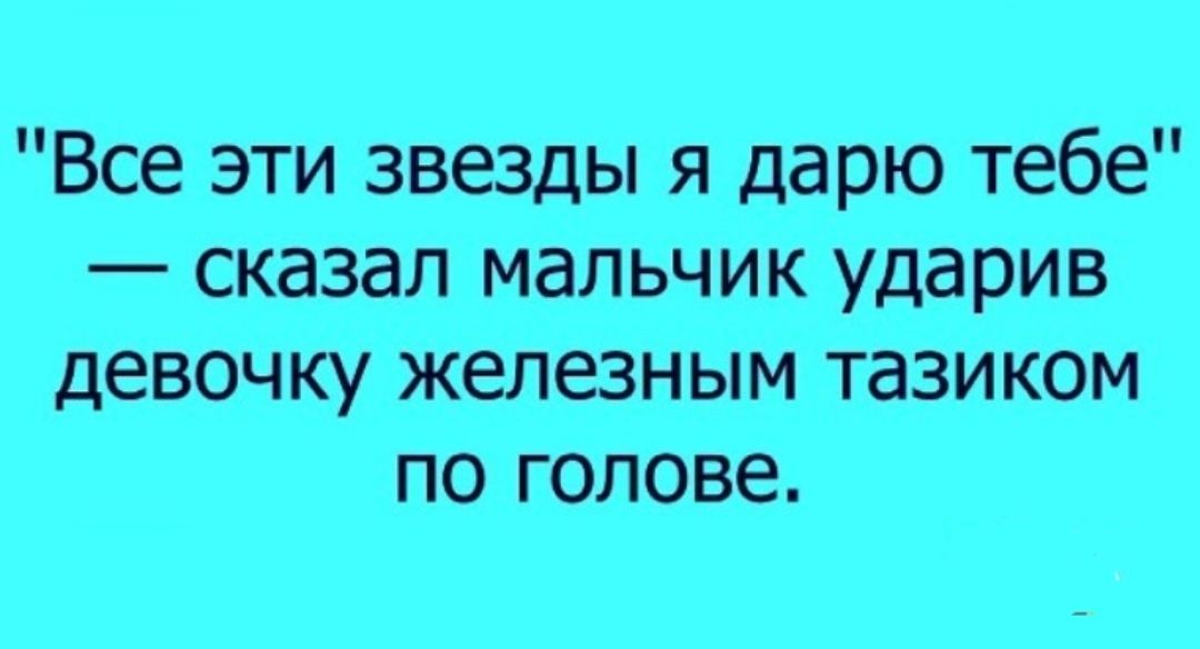 Все эти звезды я дарю тебе сказал мальчик ударив девочку железным тазиком по голове