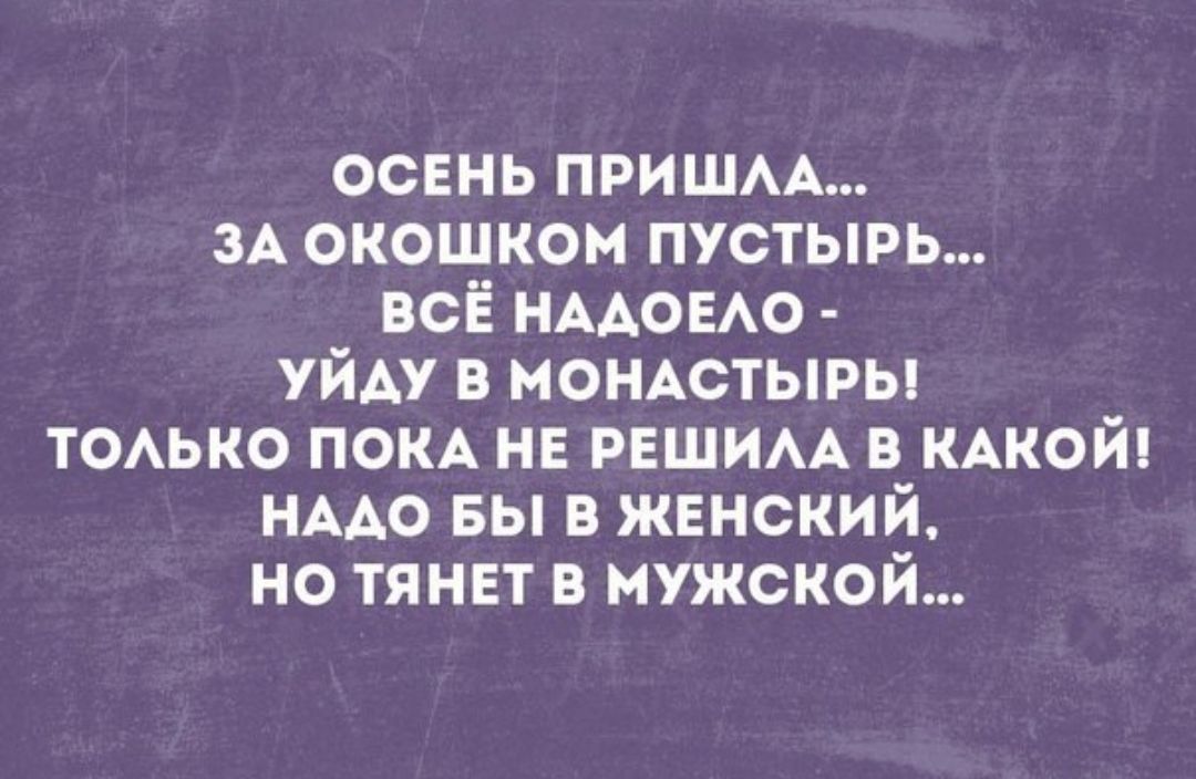 осень пришм ЗА окошком пустырь всё НААОЕАО уйду в моНАстыры ТОАЬКО ПОКА не РЕШИАА в КАКОЙ НААО вы в женский но тянет в мужской
