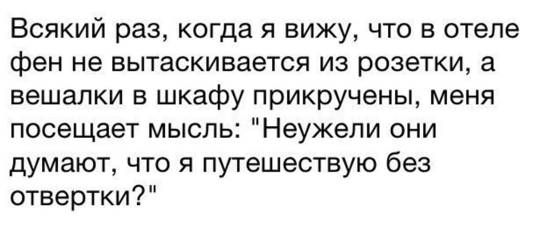 Всякий раз когда я вижу что в отеле фен не вытаскивается из розетки а вешалки в шкафу прикручены меня посещает мысль Неужели они думают что я путешествую без отвертки