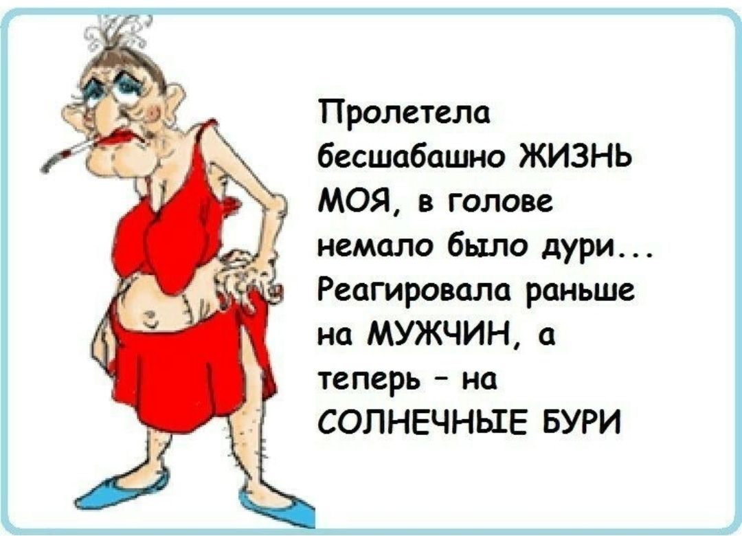 Пролетела бесшабашно ЖИЗНЬ моя в голове немало было дури Реагировала раньше на МУЖЧИН а теперь на СОЛНЕЧНЫЕ БУРИ