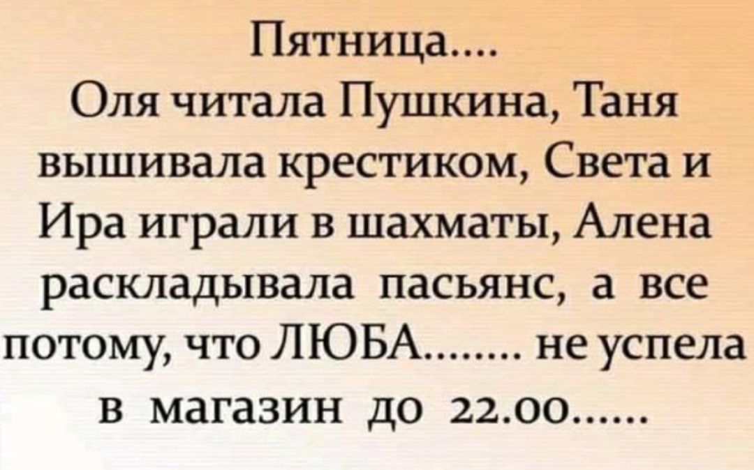 Пятница Оля читала Пушкина Таня вышивала крестиком Света и Ира играли в шахматы Алена раскладывала пасьянс а все потому что ЛЮБА не успела В магазин ДО 2200