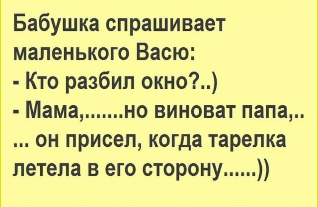 Бабушка спрашивает маленького Васю Кто разбил окно Мама но виноват папа он присел когда тарелка летела в его сторону