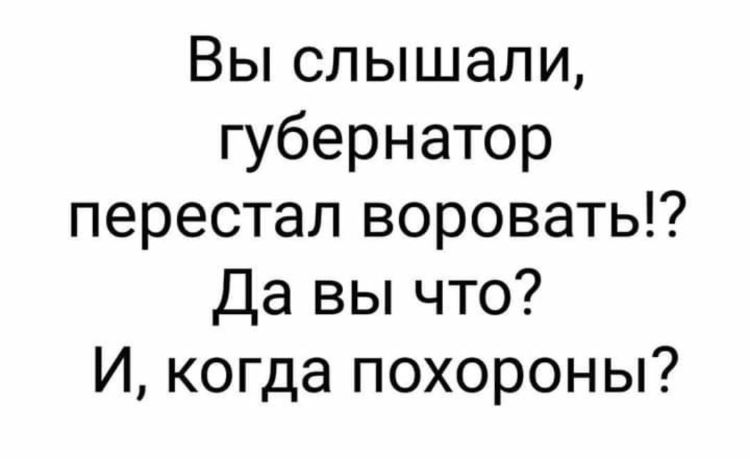 Вы слышали губернатор перестал воровать Да вы что И когда похороны