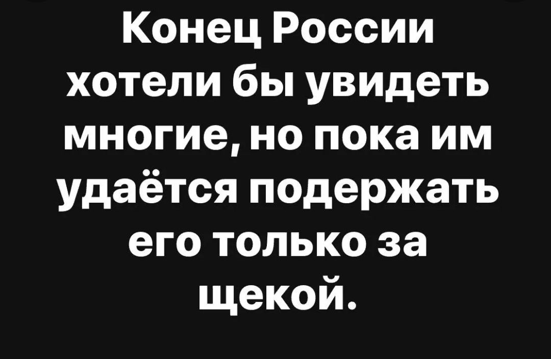Конец России хотели бы увидеть многие но пока им удаётся подержать его только за щекой