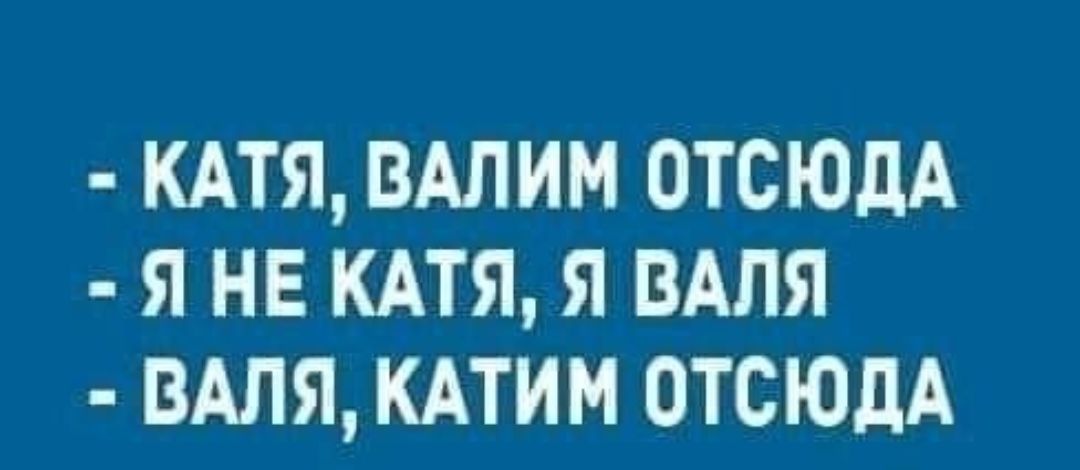 КАТЯ вдлим отсюдА я не КАТЯ я вдля вдля кдтим отсюдА