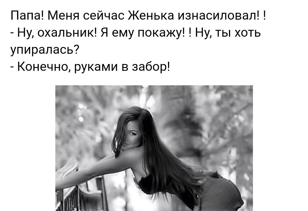 Папа Меня сейчас Женька изнасиловал Ну охальник Я ему покажу Ну ты хоть упиралась Конечно руками в забор