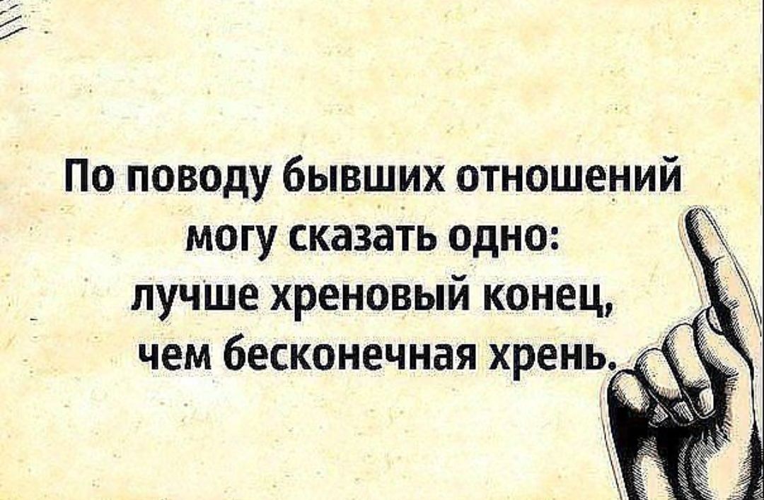 По поводу бывших отношений могу сказать одно лучше хреновый конец чем бесконечная хрень