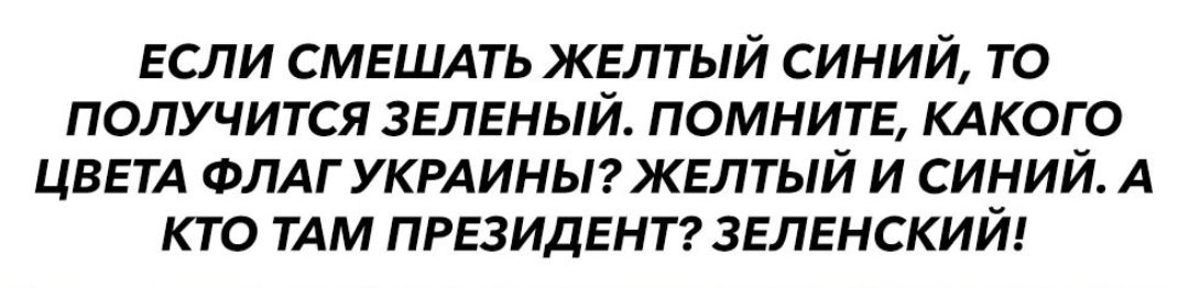 если смешмь желтый синий то получится зеленый помните КАКОГО ЦВЕТА ФЛАГ УКРАИНЫ желтый и синий А кто ТАМ президентг зеленский