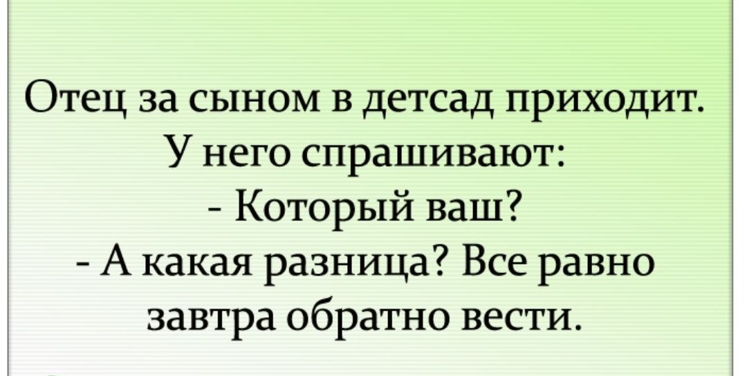 Отец за сыном в детсад приходит У него спрашивают Который ваш А какая разница Все равно завтра обратно вести
