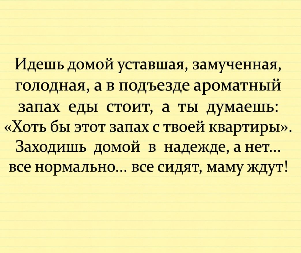 Идешь домой уставшая замученная голодная а в подъезде ароматный запах еды стоит а ты думаешь Хоть бы этот запах с твоей квартиры Заходишь домой в надежде а нет все нормально все сидят маму ждут