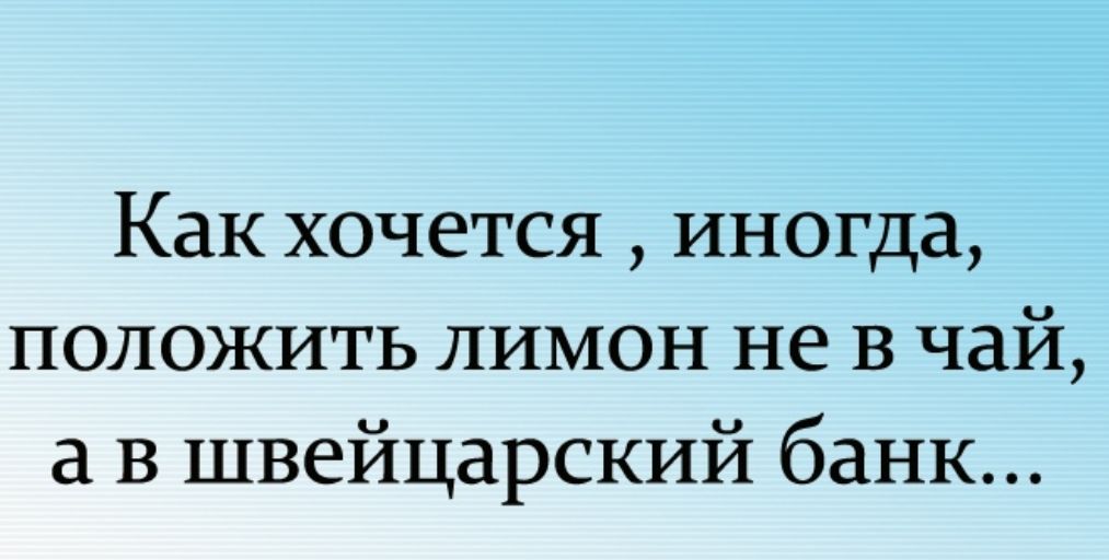 Как хочется иногда положить лимон не в чай в швейцарский банк