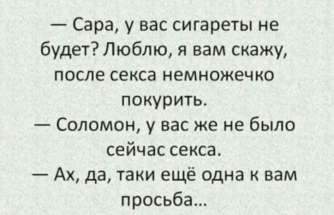 Сара у вас сигареты не будет Люблю я вам скажу после секса немножечко покурить Соломон у вас же не было сейчас секса Ах да таки ещё одна к вам просьба