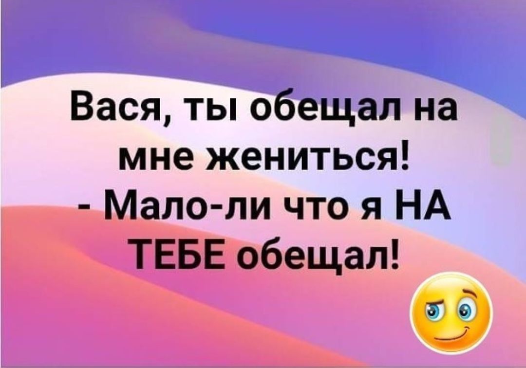 Меньше ли. Ты обещал на мне жениться. Мало ли что я на тебе обещал. Обещал жениться. А обещал жениться юмор.